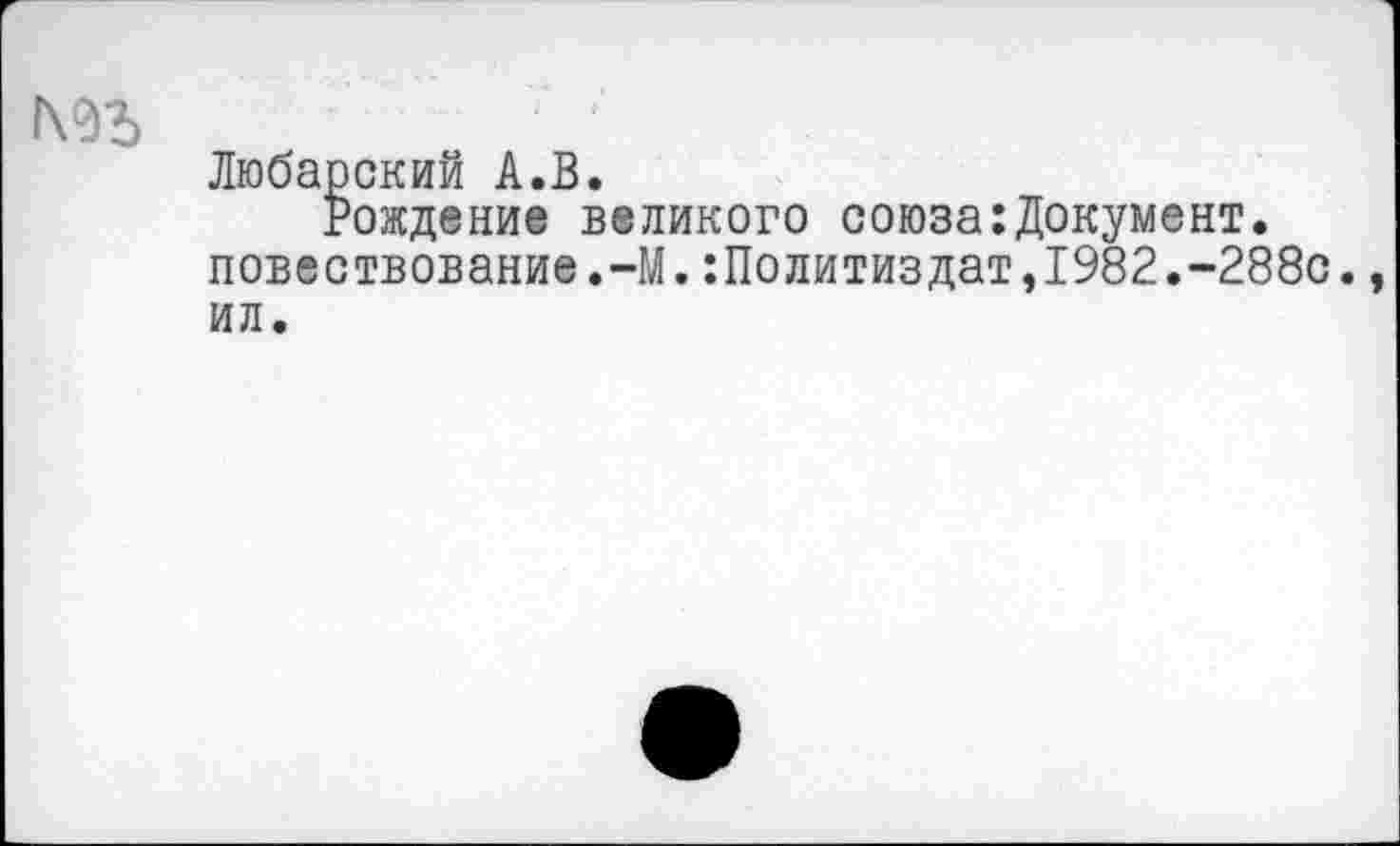 ﻿Любарский А.В.
Рождение великого союза:Документ. повествование.-М.Политиздат,1982.-288с., ил.